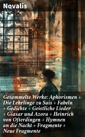 Gesammelte Werke: Aphorismen + Die Lehrlinge zu Sais + Fabeln + Gedichte + Geistliche Lieder + Giasar und Azora + Heinrich von Ofterdingen + Hymnen an die Nacht + Fragmente + Neue Fragmente