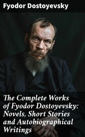 The Complete Works of Fyodor Dostoyevsky: Novels, Short Stories and Autobiographical Writings