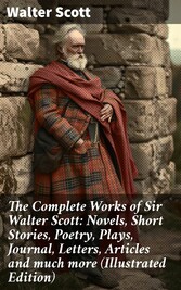 The Complete Works of Sir Walter Scott: Novels, Short Stories, Poetry, Plays, Journal, Letters, Articles and much more (Illustrated Edition)