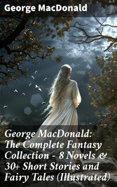 George MacDonald: The Complete Fantasy Collection - 8 Novels & 30+ Short Stories and Fairy Tales (Illustrated)