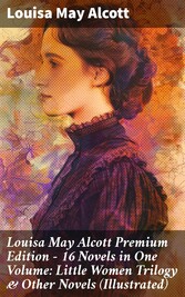 Louisa May Alcott Premium Edition - 16 Novels in One Volume: Little Women Trilogy & Other Novels (Illustrated)