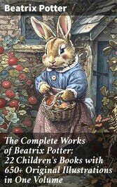 The Complete Works of Beatrix Potter: 22 Children's Books with 650+ Original Illustrations in One Volume