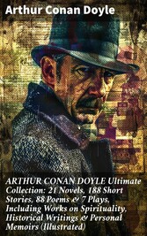 ARTHUR CONAN DOYLE Ultimate Collection: 21 Novels, 188 Short Stories, 88 Poems & 7 Plays, Including Works on Spirituality, Historical Writings & Personal Memoirs (Illustrated)