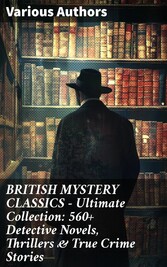 BRITISH MYSTERY CLASSICS - Ultimate Collection: 560+ Detective Novels, Thrillers & True Crime Stories