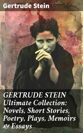 GERTRUDE STEIN Ultimate Collection: Novels, Short Stories, Poetry, Plays, Memoirs & Essays