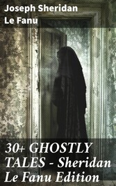 30+ GHOSTLY TALES - Sheridan Le Fanu Edition