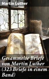 Gesammelte Briefe von Martin Luther (323 Briefe in einem Band)