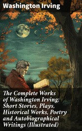 The Complete Works of Washington Irving: Short Stories, Plays, Historical Works, Poetry and Autobiographical Writings (Illustrated)