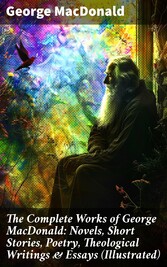 The Complete Works of George MacDonald: Novels, Short Stories, Poetry, Theological Writings & Essays (Illustrated)