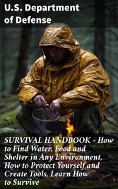 SURVIVAL HANDBOOK - How to Find Water, Food and Shelter in Any Environment, How to Protect Yourself and Create Tools, Learn How to Survive