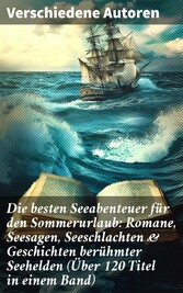 Die besten Seeabenteuer für den Sommerurlaub: Romane, Seesagen, Seeschlachten & Geschichten berühmter Seehelden (Über 120 Titel in einem Band)