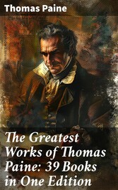 The Greatest Works of Thomas Paine: 39 Books in One Edition