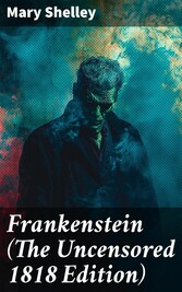 Frankenstein (The Uncensored 1818 Edition)