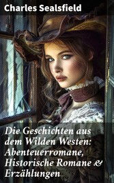 Die Geschichten aus dem Wilden Westen: Abenteuerromane, Historische Romane & Erzählungen