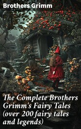 The Complete Brothers Grimm's Fairy Tales (over 200 fairy tales and legends)