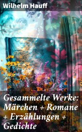 Gesammelte Werke: Märchen + Romane + Erzählungen + Gedichte