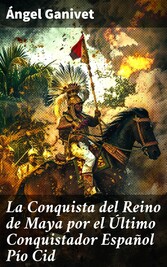 La Conquista del Reino de Maya por el Último Conquistador Español Pío Cid