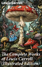 The Complete Works of Lewis Carroll (Illustrated Edition)