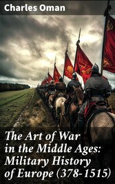 The Art of War in the Middle Ages: Military History of Europe (378-1515)