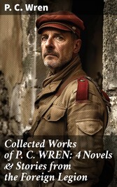 Collected Works of P. C. WREN: 4 Novels & Stories from the Foreign Legion