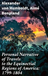 Personal Narrative of Travels to the Equinoctial Regions of America: 1799-1804