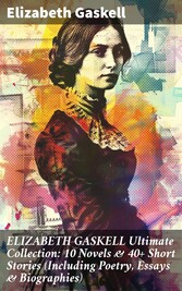 ELIZABETH GASKELL Ultimate Collection: 10 Novels & 40+ Short Stories (Including Poetry, Essays & Biographies)