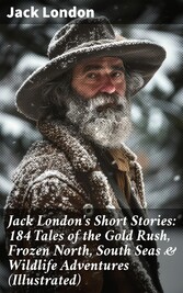 Jack London's Short Stories: 184 Tales of the Gold Rush, Frozen North, South Seas & Wildlife Adventures (Illustrated)