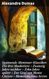 Spannende Abenteuer-Klassiker: Die drei Musketiere + Zwanzig Jahre nachher + Zehn Jahre später + Der Graf von Monte Christo + Memoiren eines Arztes