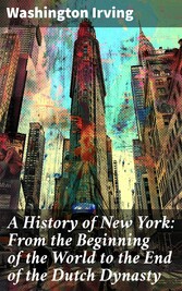 A History of New York: From the Beginning of the World to the End of the Dutch Dynasty