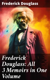 Frederick Douglass: All 3 Memoirs in One Volume