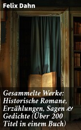 Gesammelte Werke: Historische Romane, Erzählungen, Sagen & Gedichte (Über 200 Titel in einem Buch)