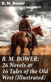 B. M. BOWER: 26 Novels & 16 Tales of the Old West (Illustrated)