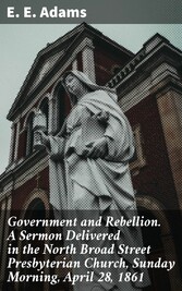 Government and Rebellion. A Sermon Delivered in the North Broad Street Presbyterian Church, Sunday Morning, April 28, 1861