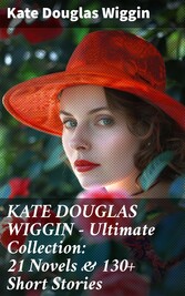 KATE DOUGLAS WIGGIN - Ultimate Collection: 21 Novels & 130+ Short Stories