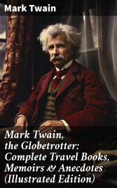 Mark Twain, the Globetrotter: Complete Travel Books, Memoirs & Anecdotes (Illustrated Edition)