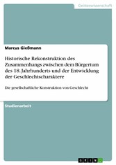 Historische Rekonstruktion des Zusammenhangs zwischen dem Bürgertum des 18. Jahrhunderts und der Entwicklung der Geschlechtscharaktere