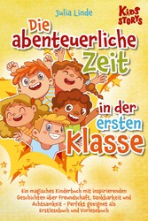 Die abenteuerliche Zeit in der ersten Klasse: Ein magisches Kinderbuch mit inspirierenden Geschichten über Freundschaft, Dankbarkeit und Achtsamkeit - Perfekt geeignet als Erstlesebuch und Vorlesebuch