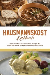 Hausmannskost Kochbuch: Die leckersten Hausmannskost Rezepte der deutschen Küche für jeden Anlass und Geschmack - inkl. Fingerfood, Desserts & Getränken