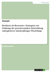 Resilienz als Ressource. Strategien zur Stärkung der psychosozialen Entwicklung unbegleiteter minderjähriger Flüchtlinge