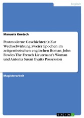 Postmoderne Geschichte(n): Zur Wechselwirkung zweier Epochen im zeitgenössischen englischen Roman, John Fowles  The French Lieutenant's Woman und Antonia Susan Byatts Possession