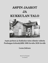 Aspin Jaakot ja Kukkulan talo - Aspin perheen ja Kukkulan talon elämän vaiheita Puolangan kirkonkylällä 1800-luvulta 2020-luvulle