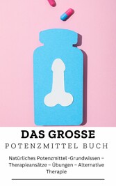 DAS GROSSE  POTENZMITTEL  BUCH:  Natürliches Potenzmittel -Grundwissen -Therapieansätze - Übungen - Alternative Therapie