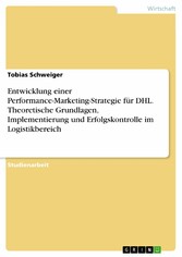 Entwicklung einer Performance-Marketing-Strategie für DHL. Theoretische Grundlagen, Implementierung und Erfolgskontrolle im Logistikbereich