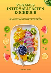 Veganes Intervallfasten Kochbuch: 150+ gesunde und leckere Rezepte für täglichen Genuss in der veganen Küche