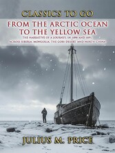 From the Arctic Ocean to the Yellow Sea The Narrative of a Journey, in 1890 and 1891, across Siberia, Mongolia, the Gobi Desert, and North China