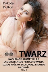 Twarz: Naturalne Kosmetyki Do Samodzielnego Przygotowania, Dzieki Którym Zachowasz Piekno I Mlodosc