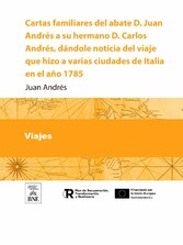 Cartas familiares del abate D. Juan Andres a su hermano D. Carlos Andres, dandole noticia del viage que hizo a varias ciudades de Italia en el año 1785 [-1791]