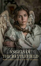 Angels of the Battlefield - Medical Heroes on the Civil War Frontlines