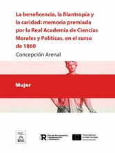 La beneficencia, la filantropía y la caridad memoria premiada por la Real Academia de Ciencias Morales y Políticas, en el curso de 1860