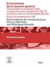 El mecanismo de la reacción química : discurso leído en la solemne sesión inaugural del curso académico de 1924-25 por el Ilmo. señor D. José Rodríguez Mourelo el día 5 de noviembre de 1924